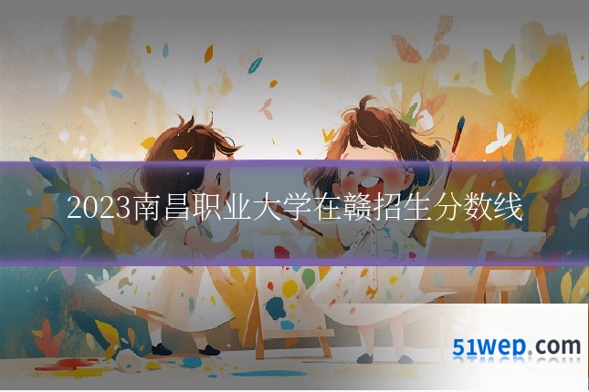 2023南昌职业大学在赣招生分数线