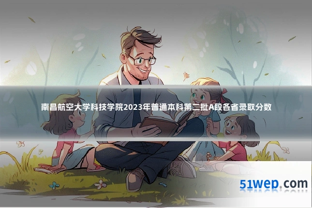 南昌航空大学科技学院2023年普通本科第二批A段各省录取分数