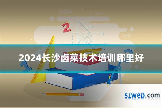 2024长沙卤菜技术培训哪里好