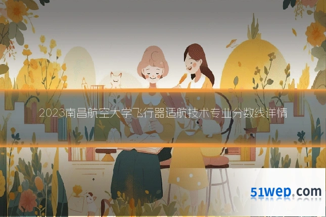 2023南昌航空大学飞行器适航技术专业分数线详情