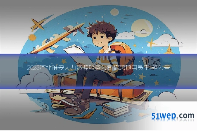 2023河北雄安人力资源服务公司招聘项目员工1名公告