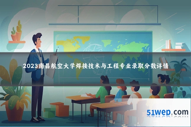 2023南昌航空大学焊接技术与工程专业录取分数详情