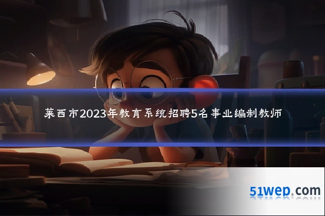莱西市2023年教育系统招聘5名事业编制教师