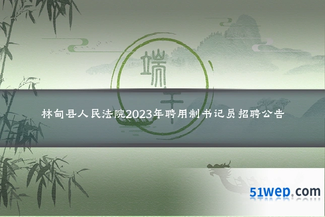 林甸县人民法院2023年聘用制书记员招聘公告