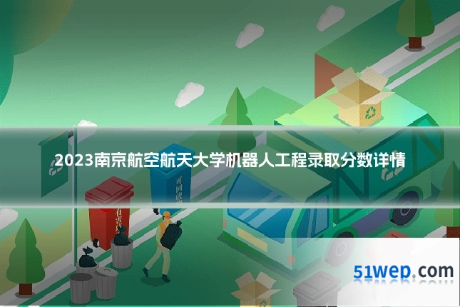 2023南京航空航天大学机器人工程录取分数详情