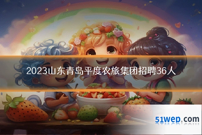 2023山东青岛平度农旅集团招聘36人