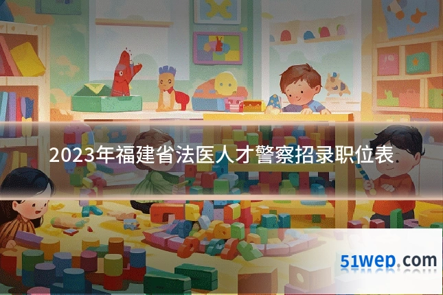 2023年福建省法医人才警察招录职位表
