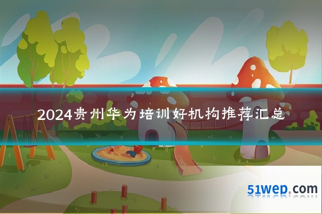 2024贵州华为培训好机构推荐汇总