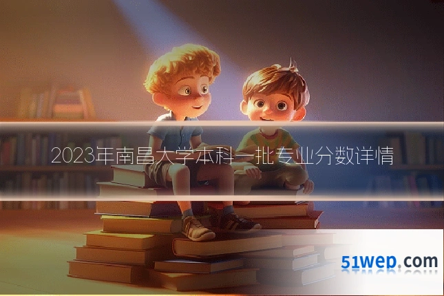 2023年南昌大学本科一批专业分数详情