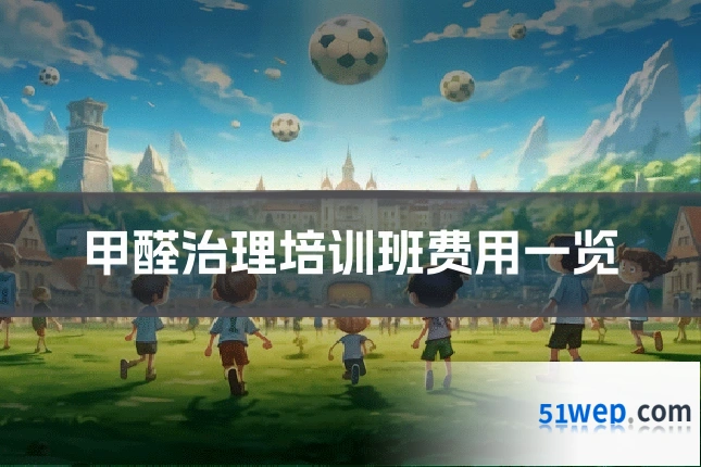 甲醛治理培训班费用一览