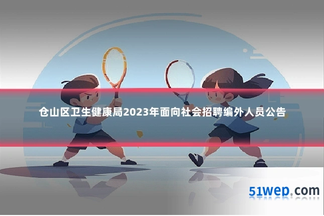 仓山区卫生健康局2023年面向社会招聘编外人员公告