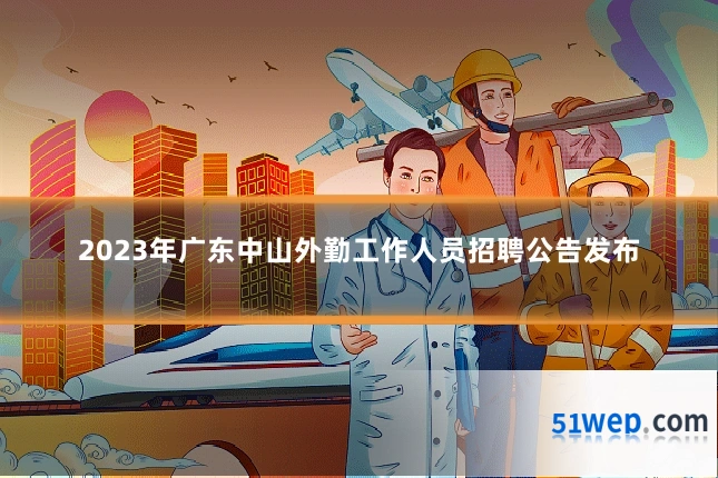 2023年广东中山外勤工作人员招聘公告发布
