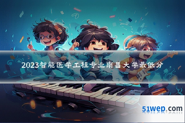 2023智能医学工程专业南昌大学最低分