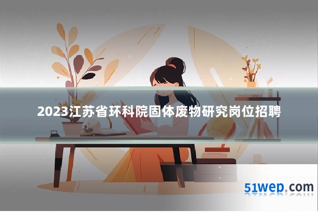 2023江苏省环科院固体废物研究岗位招聘