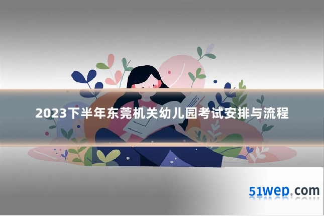 2023下半年东莞机关幼儿园考试安排与流程