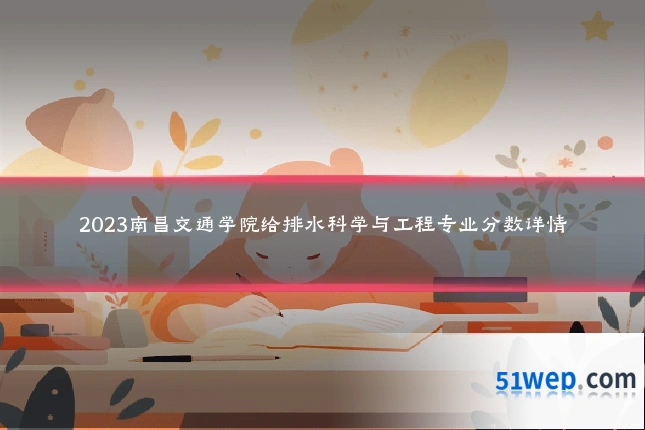 2023南昌交通学院给排水科学与工程专业分数详情