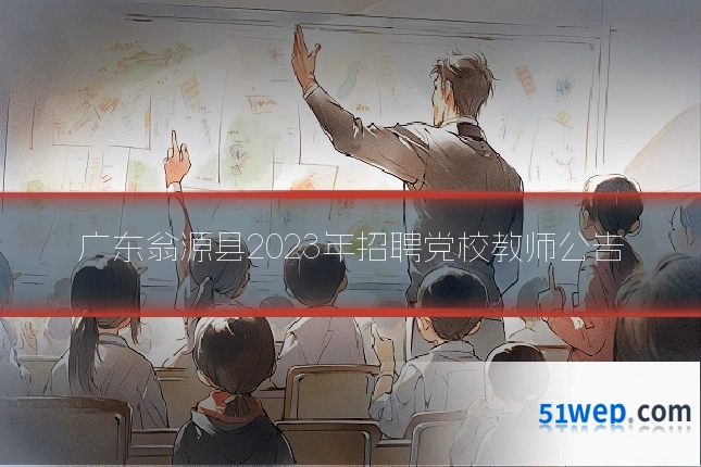 广东翁源县2023年招聘党校教师公告