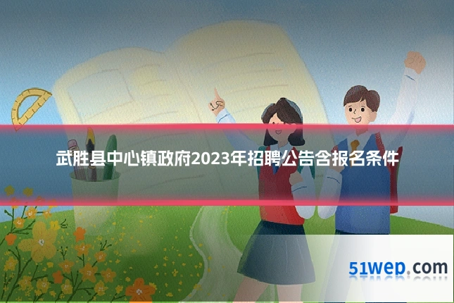 武胜县中心镇政府2023年招聘公告含报名条件