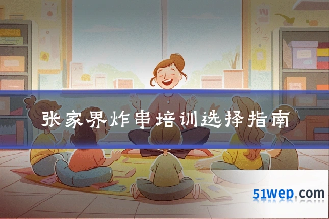 张家界炸串培训选择指南