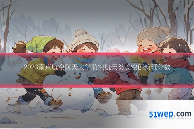 2023南京航空航天大学航空航天类长空创新班分数