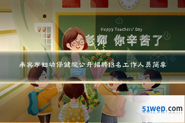 来宾市妇幼保健院公开招聘13名工作人员简章