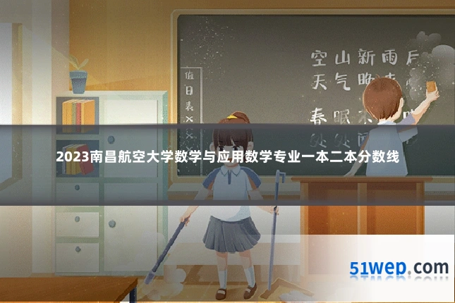 2023南昌航空大学数学与应用数学专业一本二本分数线