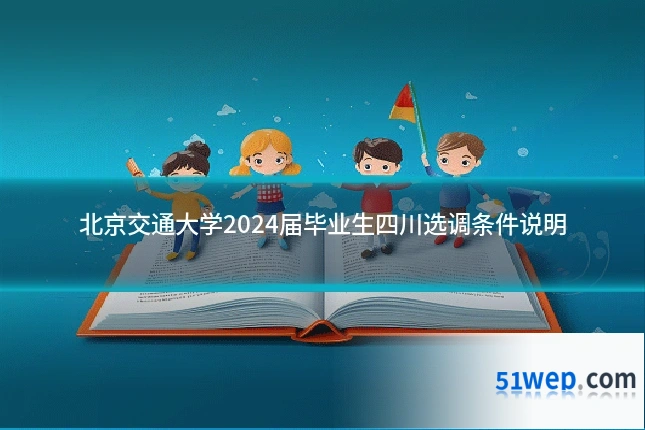 北京交通大学2024届毕业生四川选调条件说明