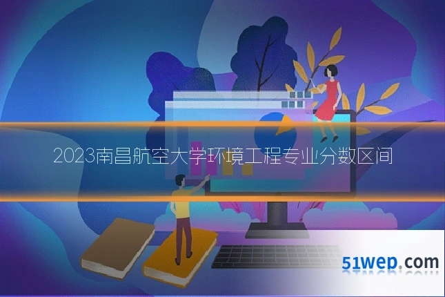 2023南昌航空大学环境工程专业分数区间