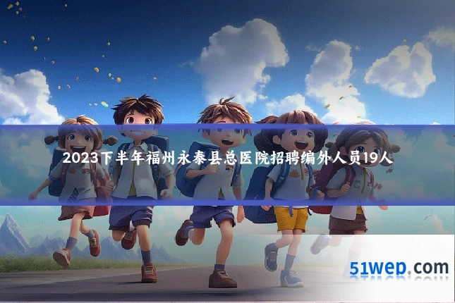 2023下半年福州永泰县总医院招聘编外人员19人