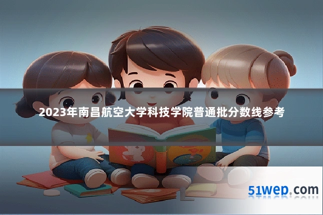 2023年南昌航空大学科技学院普通批分数线参考