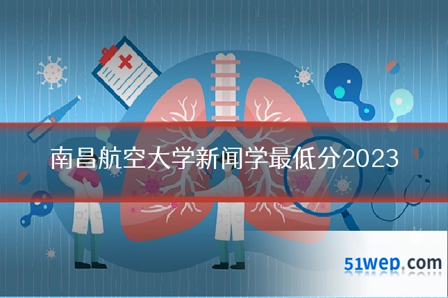 南昌航空大学新闻学最低分2023