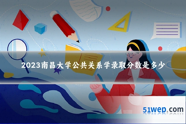 2023南昌大学公共关系学录取分数是多少