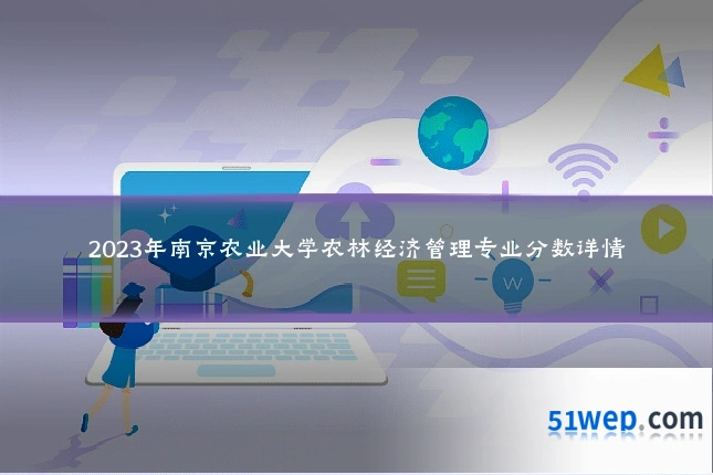 2023年南京农业大学农林经济管理专业分数详情