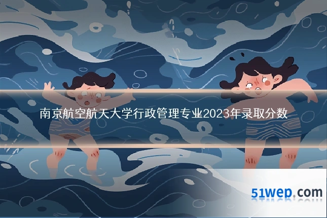 南京航空航天大学行政管理专业2023年录取分数
