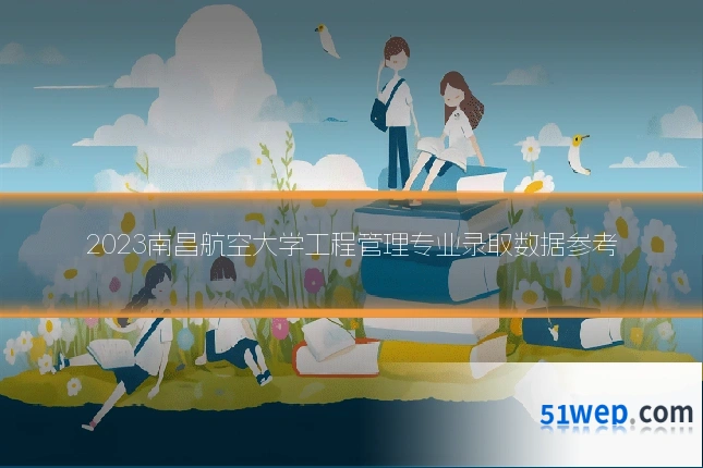 2023南昌航空大学工程管理专业录取数据参考