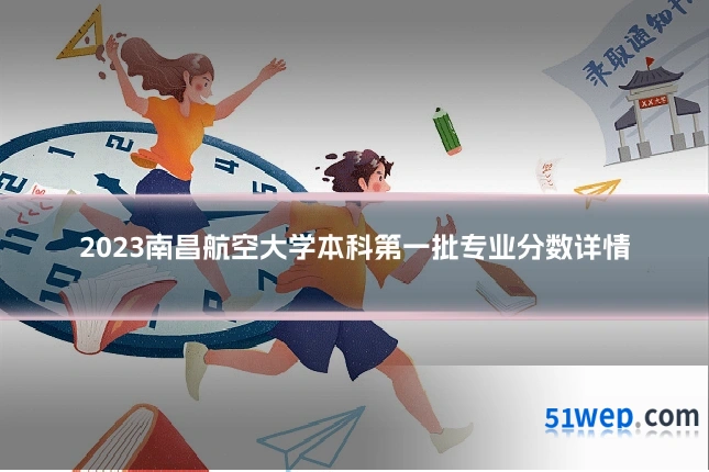 2023南昌航空大学本科第一批专业分数详情
