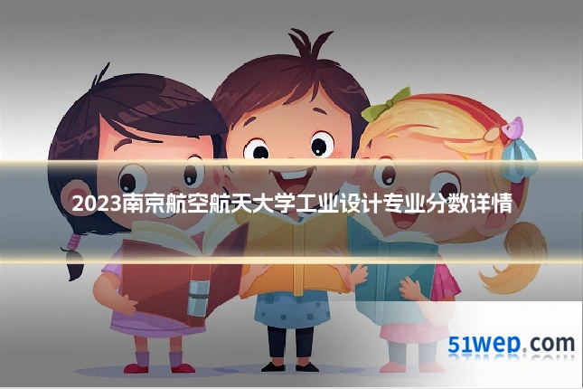 2023南京航空航天大学工业设计专业分数详情