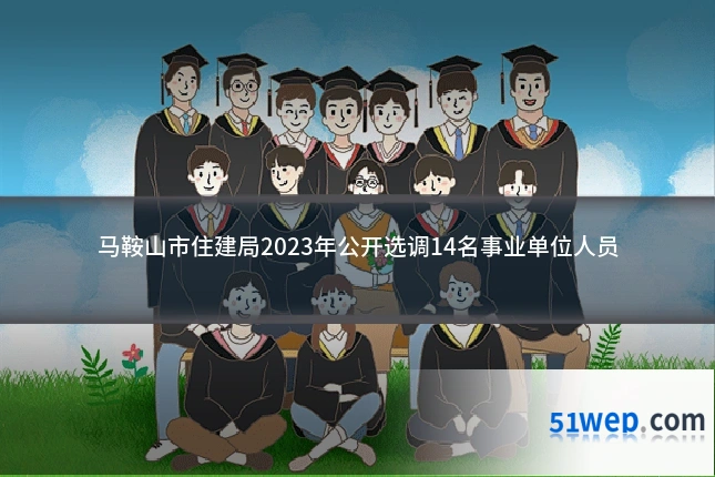 马鞍山市住建局2023年公开选调14名事业单位人员
