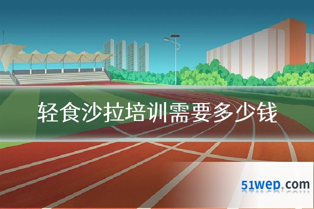 轻食沙拉培训需要多少钱