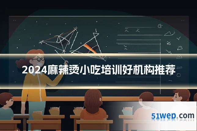 2024麻辣烫小吃培训好机构推荐