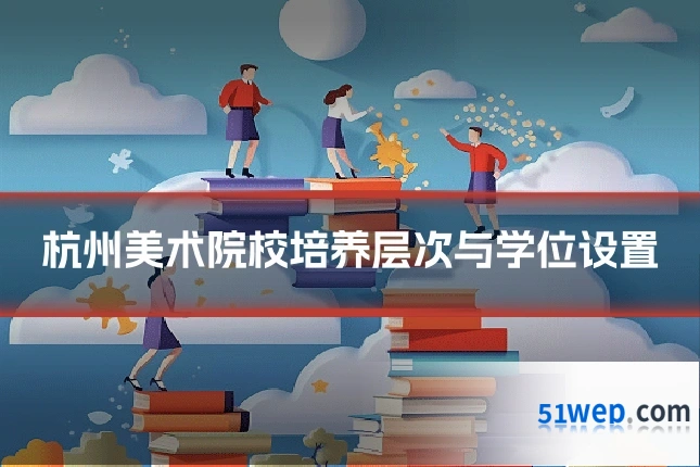 杭州美术院校培养层次与学位设置