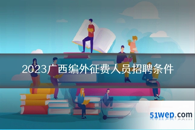 2023广西编外征费人员招聘条件