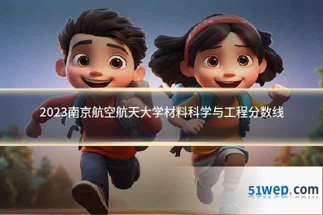 2023南京航空航天大学材料科学与工程分数线