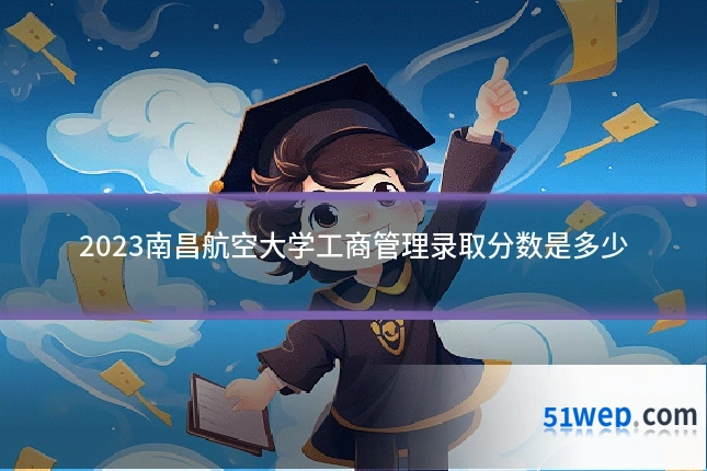 2023南昌航空大学工商管理录取分数是多少