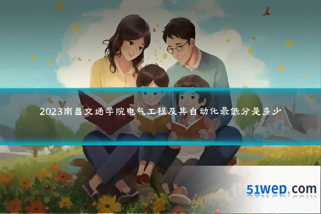 2023南昌交通学院电气工程及其自动化最低分是多少