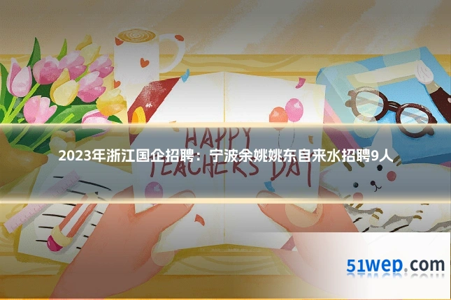 2023年浙江国企招聘:宁波余姚姚东自来水招聘9人