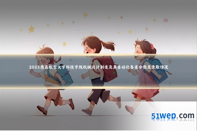 2023南昌航空大学科技学院机械设计制造及其自动化各省分数及录取情况