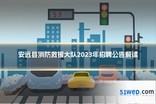 安远县消防救援大队2023年招聘公告解读