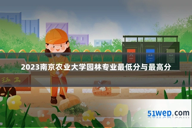 2023南京农业大学园林专业最低分与最高分