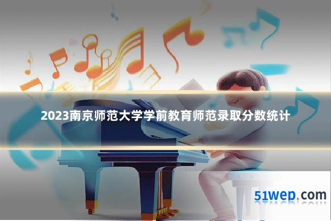 2023南京师范大学学前教育师范录取分数统计